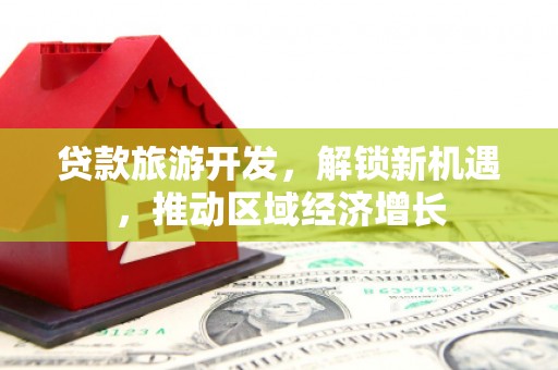 中站贷款旅游开发，解锁新机遇，推动区域经济增长