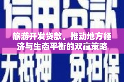 中站旅游开发贷款，推动地方经济与生态平衡的双赢策略