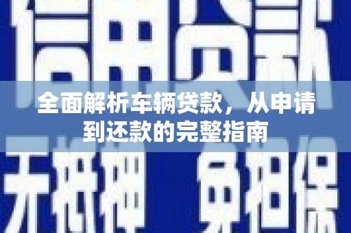 中站全面解析车辆贷款，从申请到还款的完整指南