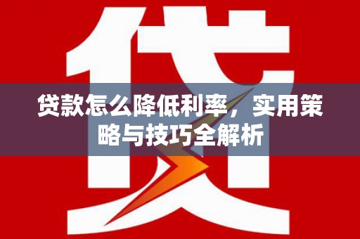 中站贷款怎么降低利率，实用策略与技巧全解析