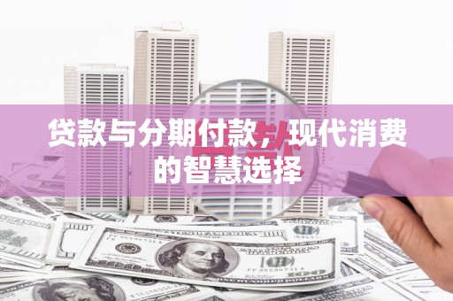 中站贷款与分期付款，现代消费的智慧选择