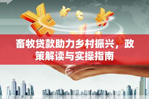 中站畜牧贷款助力乡村振兴，政策解读与实操指南