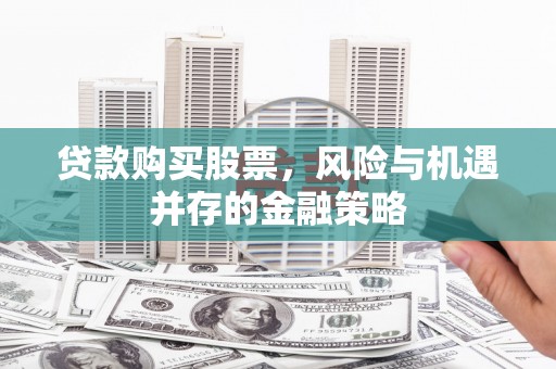 中站贷款购买股票，风险与机遇并存的金融策略