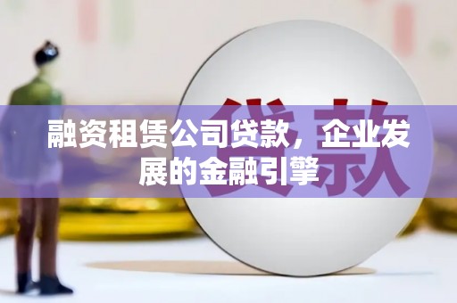 中站融资租赁公司贷款，企业发展的金融引擎