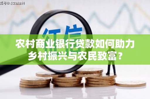 中站农村商业银行贷款如何助力乡村振兴与农民致富？