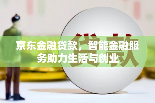 中站京东金融贷款，智能金融服务助力生活与创业