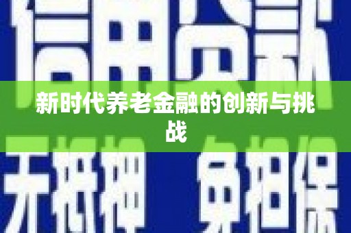 中站新时代养老金融的创新与挑战